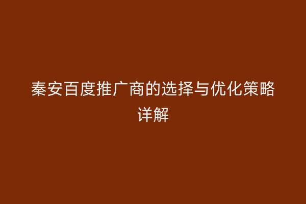秦安百度推广商的选择与优化策略详解