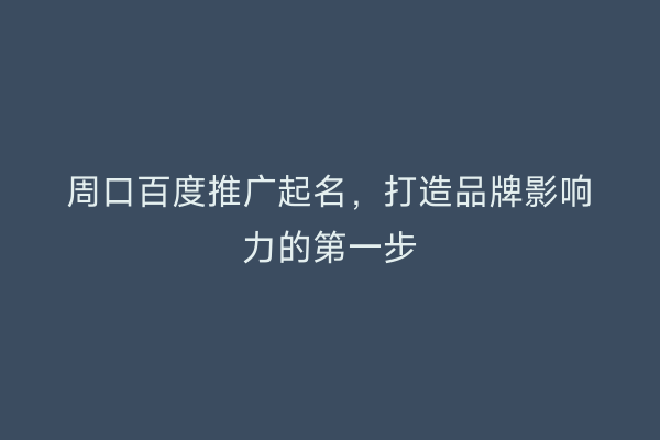 周口百度推广起名,打造品牌影响力的第一步