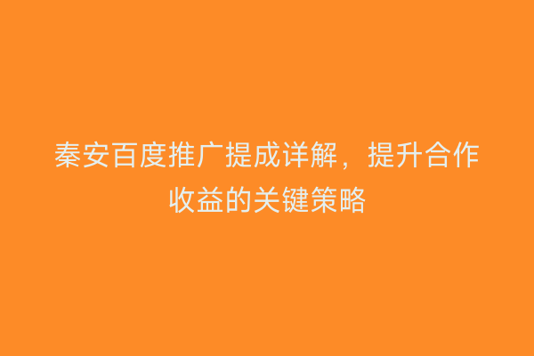 秦安百度推广提成详解,提升合作收益的关键策略