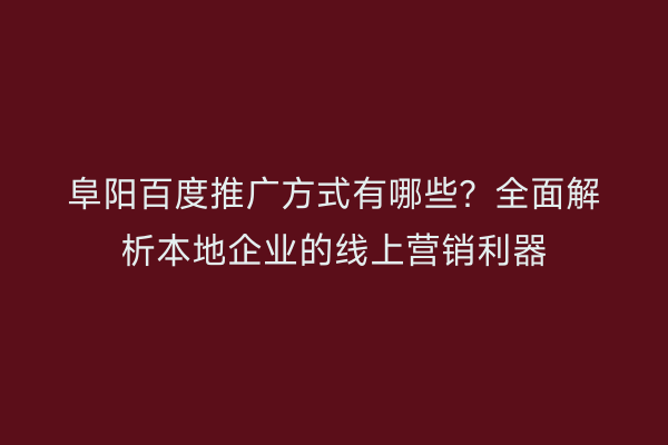 阜阳百度推广方式有哪些？全面解析本地企业的线上营销利器