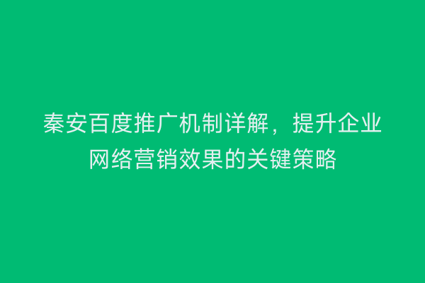 秦安百度推广机制详解,提升企业网络营销效果的关键策略