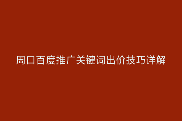 周口百度推广关键词出价技巧详解