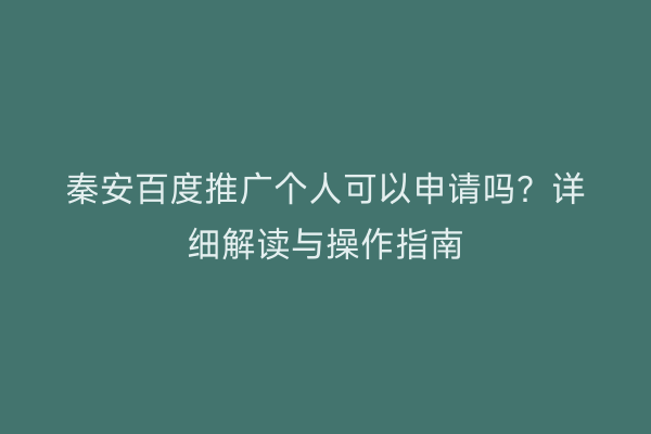 秦安百度推广个人可以申请吗?详细解读与操作指南