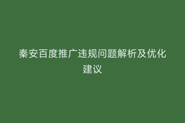 秦安百度推广违规问题解析及优化建议