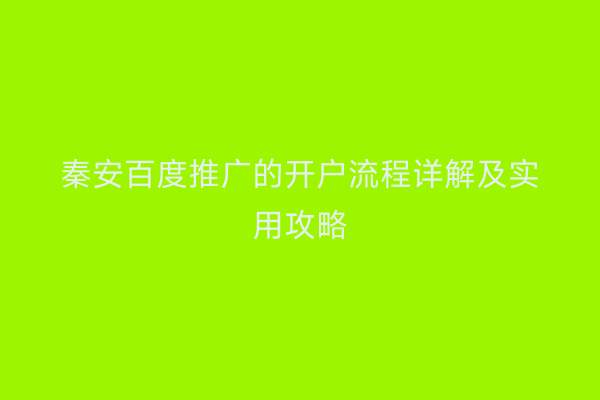 秦安百度推广的开户流程详解及实用攻略