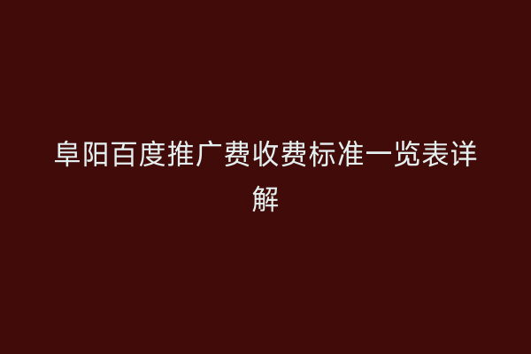 阜阳百度推广费收费标准一览表详解