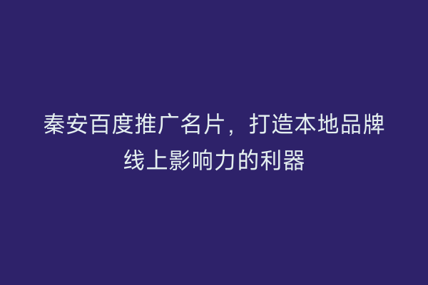 秦安百度推广名片,打造本地品牌线上影响力的利器