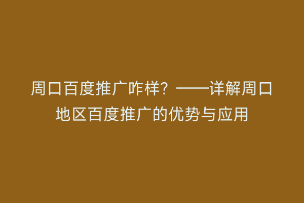 周口百度推广咋样?——详解周口地区百度推广的优势与应用