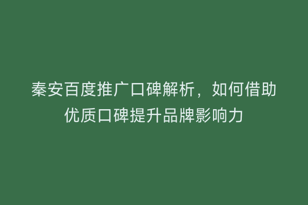 秦安百度推广口碑解析,如何借助优质口碑提升品牌影响力