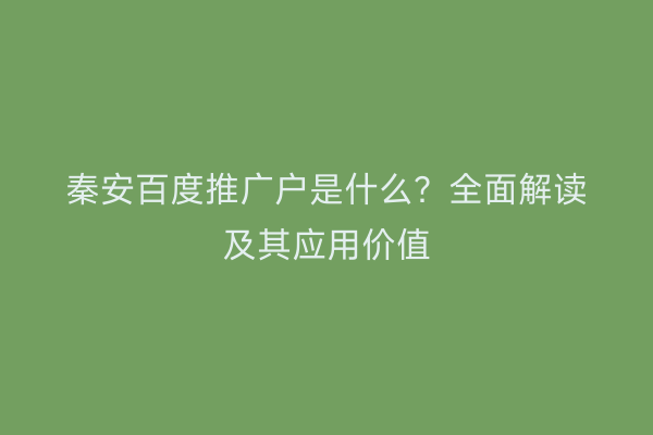 秦安百度推广户是什么?全面解读及其应用价值