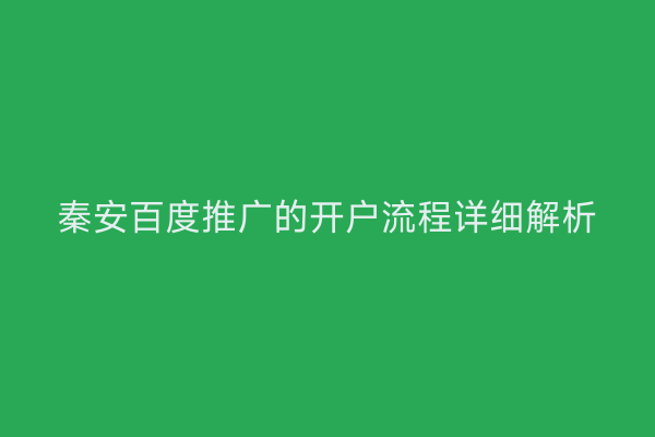 秦安百度推广的开户流程详细解析