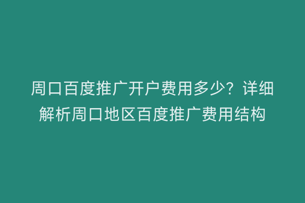 周口百度推广开户费用多少?详细解析周口地区百度推广费用结构