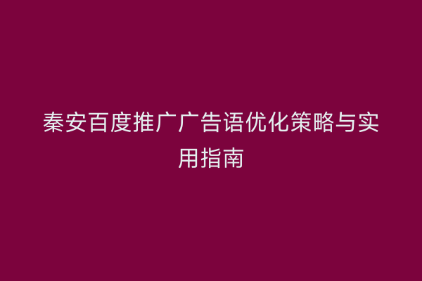 秦安百度推广广告语优化策略与实用指南