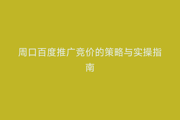 周口百度推广竞价的策略与实操指南