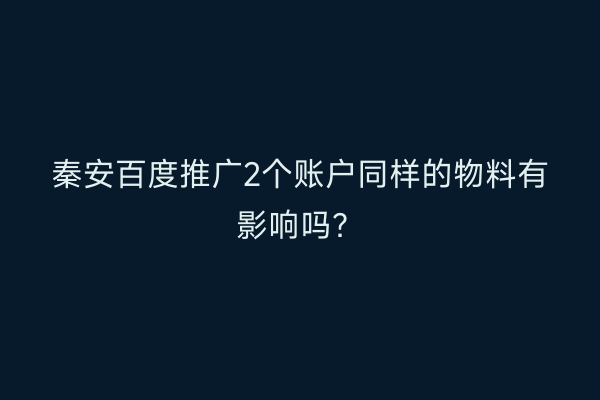 秦安百度推广2个账户同样的物料有影响吗?