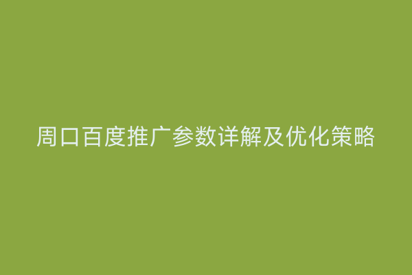 周口百度推广参数详解及优化策略