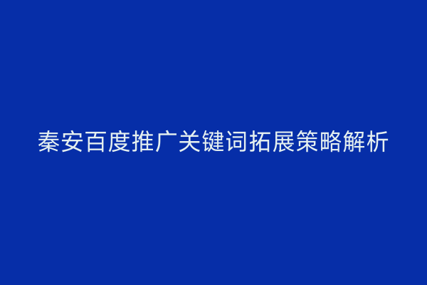 秦安百度推广关键词拓展策略解析