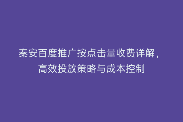 秦安百度推广按点击量收费详解,高效投放策略与成本控制