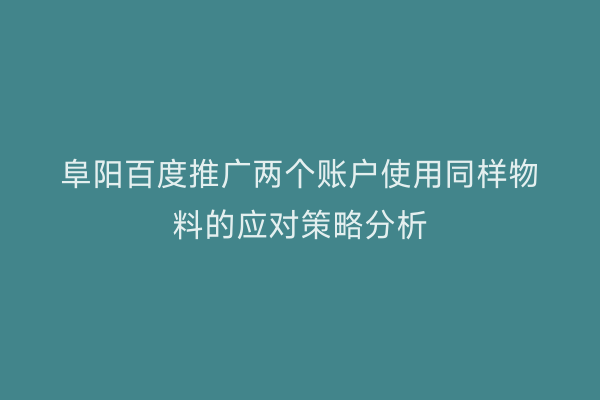 阜阳百度推广两个账户使用同样物料的应对策略分析