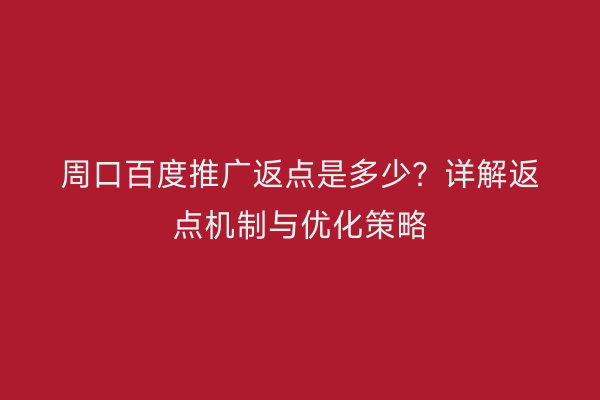 周口百度推广返点是多少?详解返点机制与优化策略