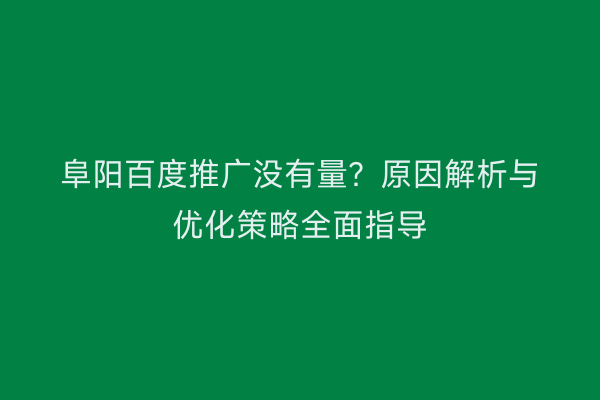 阜阳百度推广没有量?原因解析与优化策略全面指导