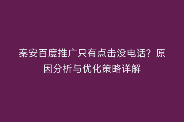 秦安百度推广只有点击没电话？原因分析与优化策略详解