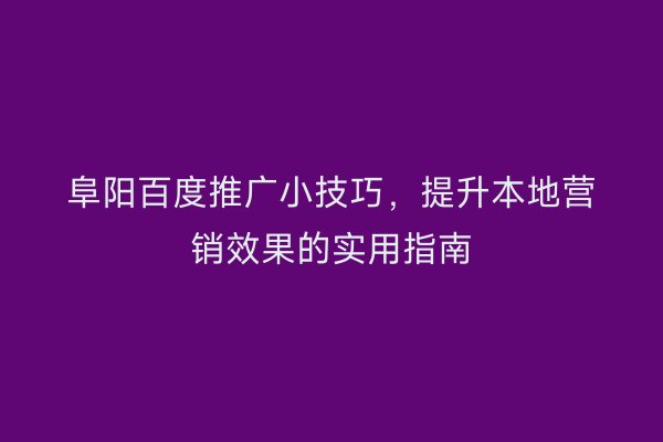 阜阳百度推广小技巧,提升本地营销效果的实用指南