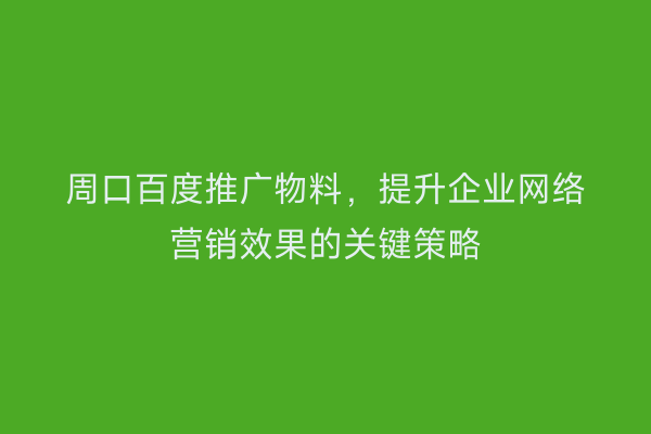 周口百度推广物料,提升企业网络营销效果的关键策略