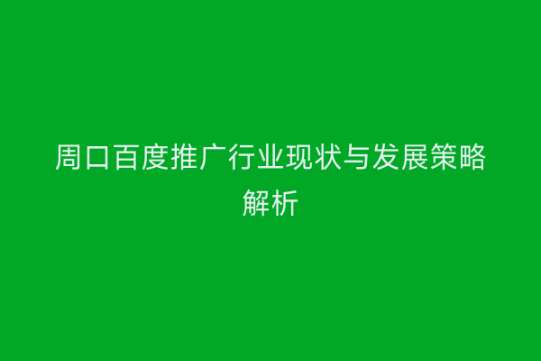周口百度推广行业现状与发展策略解析