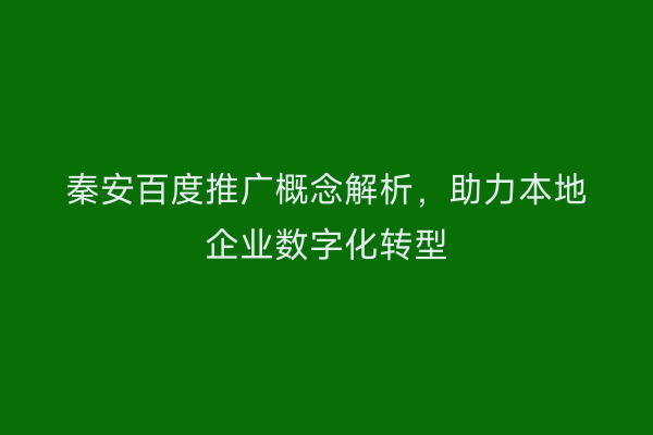 秦安百度推广概念解析,助力本地企业数字化转型