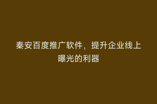 秦安百度推广软件,提升企业线上曝光的利器