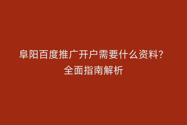阜阳百度推广开户需要什么资料?全面指南解析