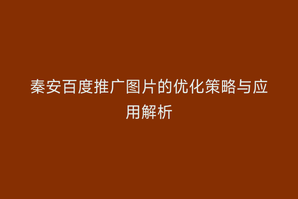 秦安百度推广图片的优化策略与应用解析