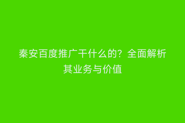 秦安百度推广干什么的?全面解析其业务与价值