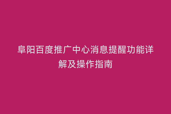 阜阳百度推广中心消息提醒功能详解及操作指南