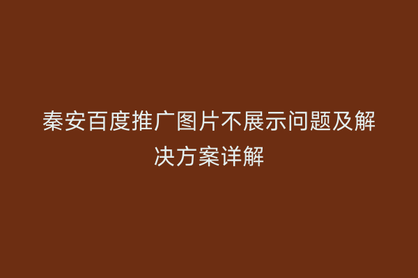 秦安百度推广图片不展示问题及解决方案详解