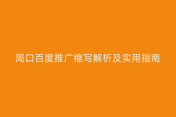 周口百度推广缩写解析及实用指南