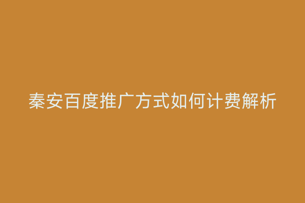 秦安百度推广方式如何计费解析