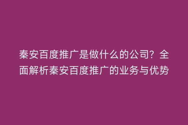 秦安百度推广是做什么的公司?全面解析秦安百度推广的业务与优势