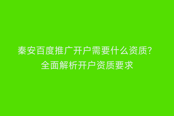 秦安百度推广开户需要什么资质?全面解析开户资质要求