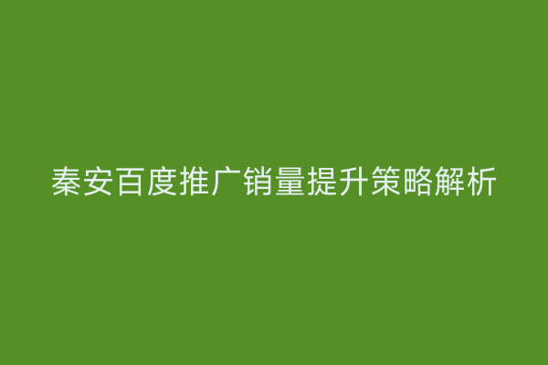 秦安百度推广销量提升策略解析