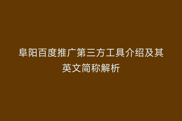 阜阳百度推广第三方工具介绍及其英文简称解析