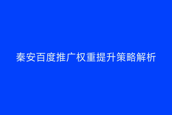 秦安百度推广权重提升策略解析