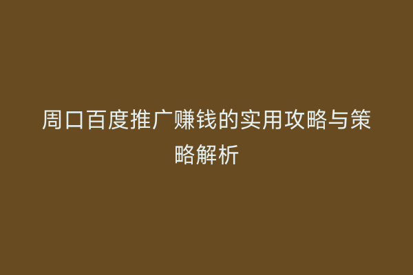 周口百度推广赚钱的实用攻略与策略解析