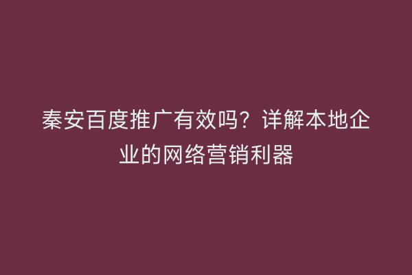 秦安百度推广有效吗?详解本地企业的网络营销利器