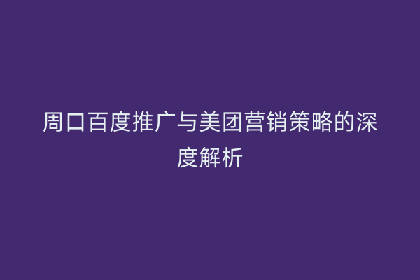 周口百度推广与美团营销策略的深度解析