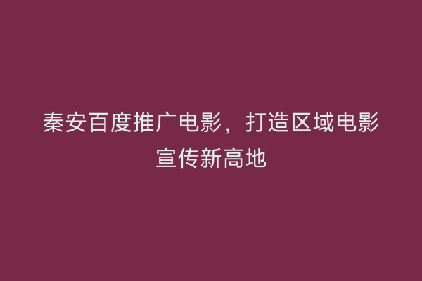 秦安百度推广电影,打造区域电影宣传新高地