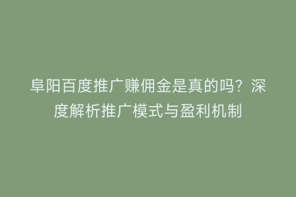 阜阳百度推广赚佣金是真的吗?深度解析推广模式与盈利机制