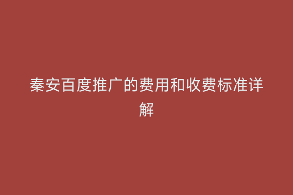 秦安百度推广的费用和收费标准详解