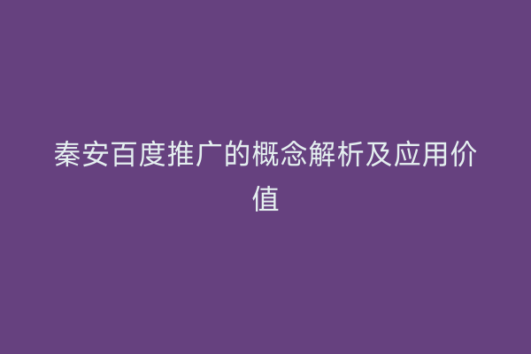 秦安百度推广的概念解析及应用价值